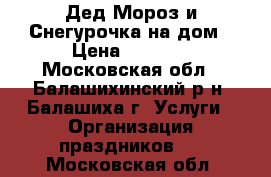 Дед Мороз и Снегурочка на дом › Цена ­ 1 000 - Московская обл., Балашихинский р-н, Балашиха г. Услуги » Организация праздников   . Московская обл.